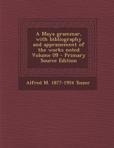 A Maya Grammar, with Bibliography and Appraisement of the Works Noted Volume 09 - Primary Source Edition