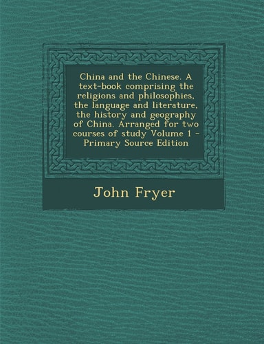 China and the Chinese. a Text-Book Comprising the Religions and Philosophies, the Language and Literature, the History and Geography of China. Arrange