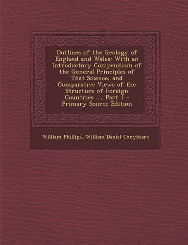 Outlines of the Geology of England and Wales With an Introductory Compendium of the General Principles of That Science, and Comparative Views of The