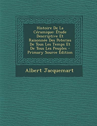Histoire de la Céramique Étude Descriptive Et Raisonnée Des Poteries de Tous Les Temps Et de Tous Les Peuples - Primary Source Edition