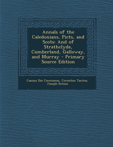 Annals of the Caledonians, Picts, and Scots And of Strathclyde, Cumberland, Galloway, and Murray - Primary Source Edition