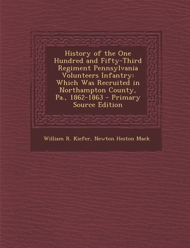 History of the One Hundred and Fifty-Third Regiment Pennsylvania Volunteers Infantry Which Was Recruited in Northampton County, Pa. , 1862-1863 - Prim