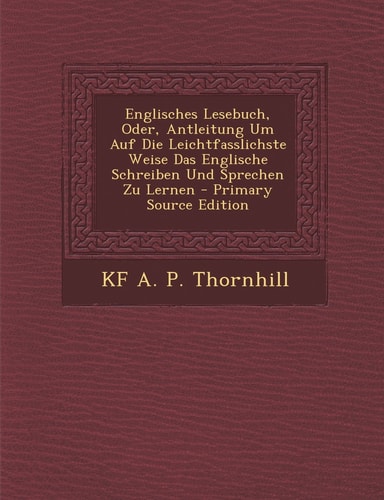 Englisches Lesebuch, Oder, Antleitung Um Auf Die Leichtfasslichste Weise Das Englische Schreiben und Sprechen Zu Lernen - Primary Source Edition