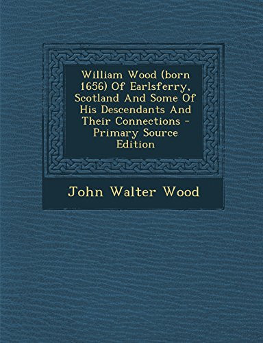 William Wood of Earlsferry, Scotland and Some of His Descendants and Their Connections - Primary Source Edition