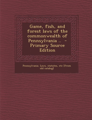 Game, Fish, and Forest Laws of the Commonwealth of Pennsylvania . . - Primary Source Edition