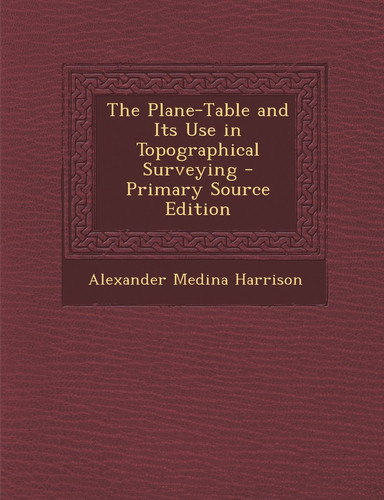 The Plane-Table and Its Use in Topographical Surveying - Primary Source Edition