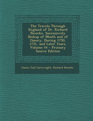 The Travels Through England of Dr. Richard Pococke, Successively Bishop of Meath and of Ossory, During 1750, 1751, and Later Years, Volume 44 - Primar