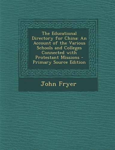 The Educational Directory for China An Account of the Various Schools and Colleges Connected with Protestant Missions - Primary Source Edition
