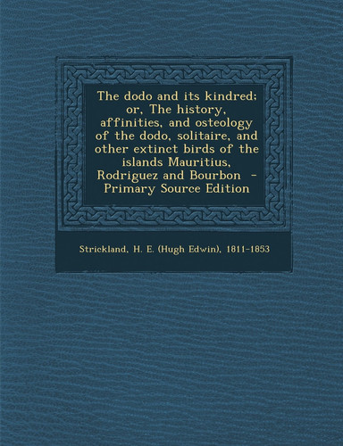 The Dodo and Its Kindred; Or, the History, Affinities, and Osteology of the Dodo, Solitaire, and Other Extinct Birds of the Islands Mauritius, Rodrigu