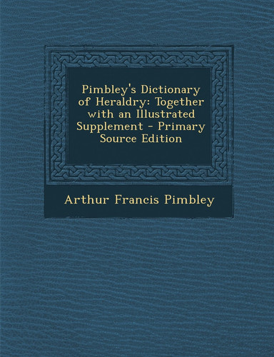 Pimbley's Dictionary of Heraldry Together with an Illustrated Supplement - Primary Source Edition