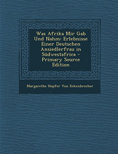 Was Afrika Mir Gab und Nahm Erlebnisse Einer Deutschen Ansiedlerfrau in Südwestafrica - Primary Source Edition