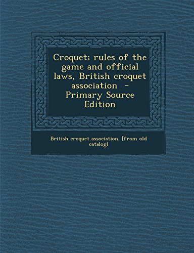 Croquet; Rules of the Game and Official Laws, British Croquet Association - Primary Source Edition
