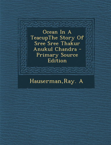 Ocean in a Teacupthe Story of Sree Sree Thakur Anukul Chandra - Primary Source Edition