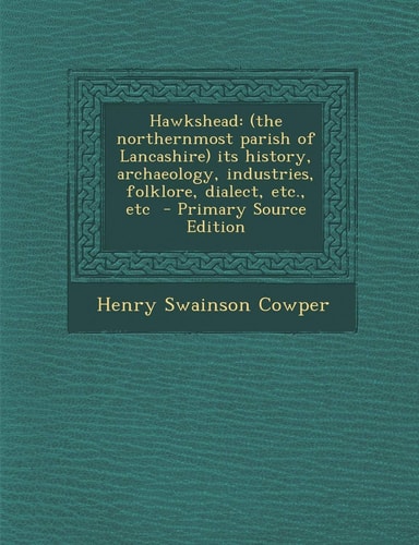 Hawkshead (the Northernmost Parish of Lancashire) Its History, Archaeology, Industries, Folklore, Dialect, Etc. , Etc - Primary Source Edition
