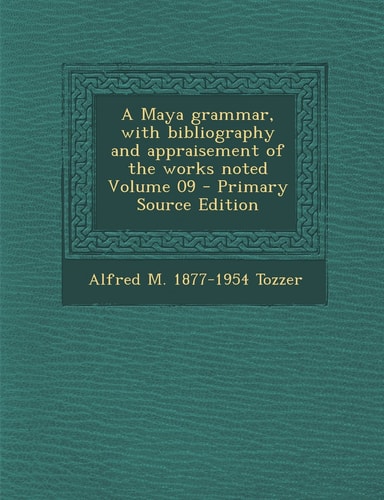 A Maya Grammar, with Bibliography and Appraisement of the Works Noted Volume 09 - Primary Source Edition