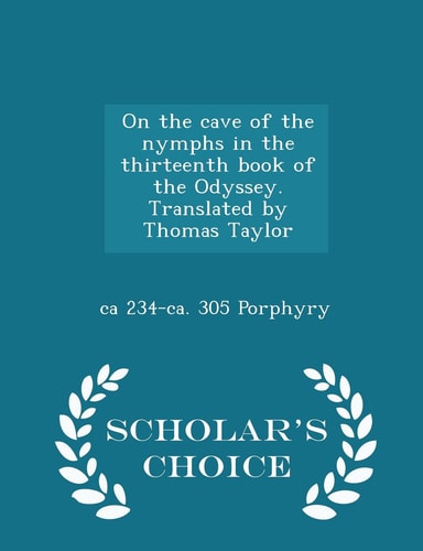 On the Cave of the Nymphs in the Thirteenth Book of the Odyssey. Translated by Thomas Taylor - Scholar's Choice Edition