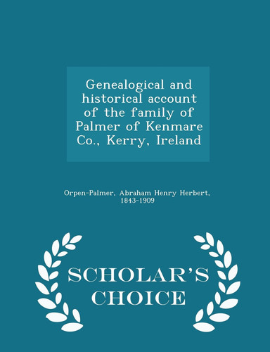 Genealogical and Historical Account of the Family of Palmer of Kenmare Co. , Kerry, Ireland - Scholar's Choice Edition