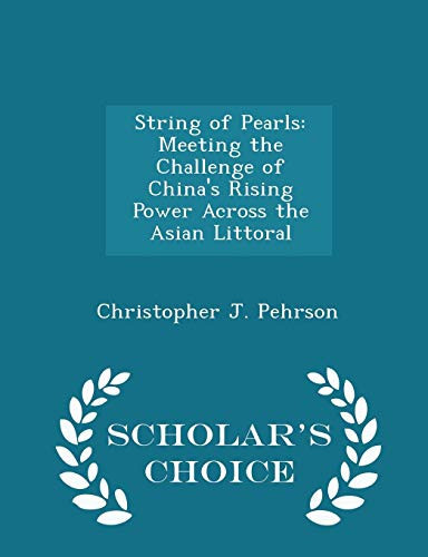 String of Pearls Meeting the Challenge of China's Rising Power Across the Asian Littoral - Scholar's Choice Edition