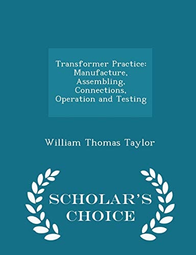 Transformer Practice Manufacture, Assembling, Connections, Operation and Testing - Scholar's Choice Edition