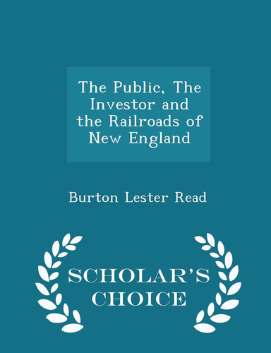 The Public, the Investor and the Railroads of New England - Scholar's Choice Edition