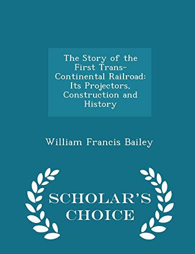 The Story of the First Trans-Continental Railroad Its Projectors, Construction and History - Scholar's Choice Edition