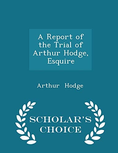 A Report of the Trial of Arthur Hodge, Esquire - Scholar's Choice Edition