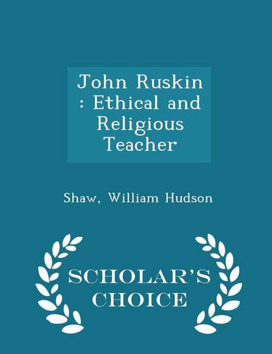 John Ruskin Ethical and Religious Teacher - Scholar's Choice Edition