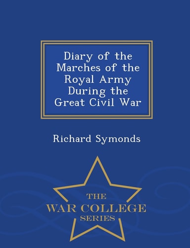 Diary of the Marches of the Royal Army During the Great Civil War - War College Series