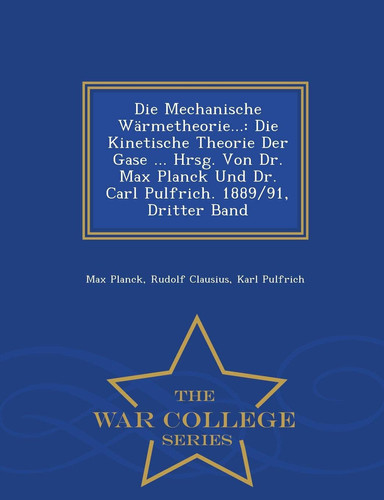 Die Mechanische Warmetheorie... Die Kinetische Theorie Der Gase ... Hrsg. Von Dr. Max Planck Und Dr. Carl Pulfrich. 1889/91, Dritter Band - War College Series