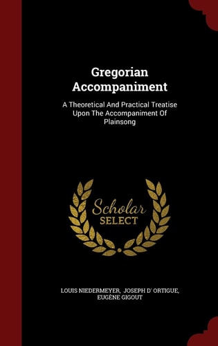Gregorian Accompaniment A Theoretical and Practical Treatise Upon the Accompaniment of Plainsong