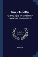 Diary of David How A Private in Colonel Paul Dudley Sargent's Regiment of the Massachusetts Line, in the Army of the American Revolution