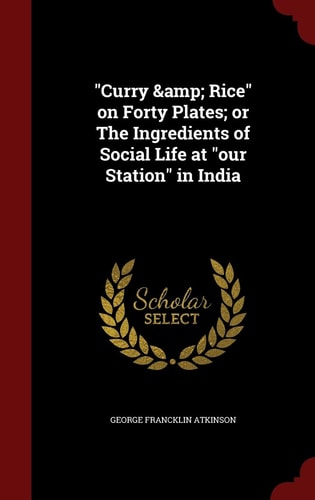 Curry & Rice on Forty Plates; Or The Ingredients of Social Life at Our Station in India
