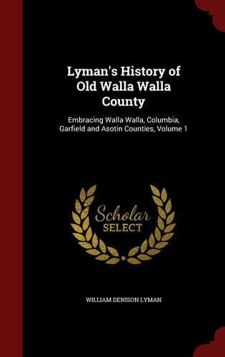 Lyman's History of Old Walla Walla County Embracing Walla Walla, Columbia, Garfield and Asotin Counties, Volume 1