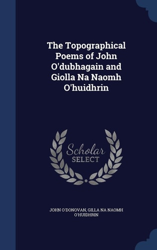 The Topographical Poems of John O'Dubhagain and Giolla Na Naomh O'Huidhrin