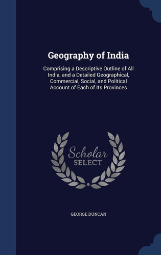Geography of India Comprising a Descriptive Outline of All India, and a Detailed Geographical, Commercial, Social, and Political Account of Each of Its Provinces