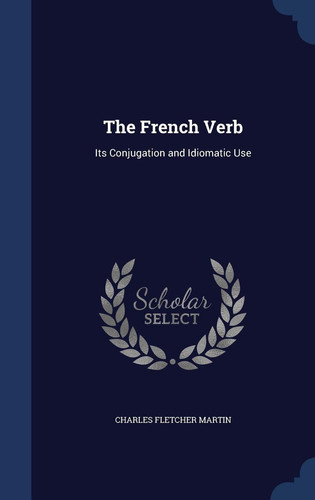 The French Verb Its Conjugation and Idiomatic Use