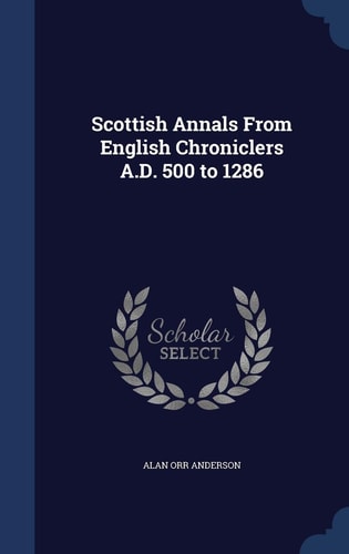 Scottish Annals from English Chroniclers A. D. 500 To 1286