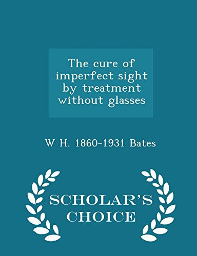The Cure of Imperfect Sight by Treatment Without Glasses - Scholar's Choice Edition