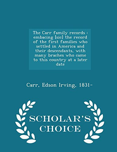 The Carr Family Records Embacing [Sic] the Record of the First Families Who Settled in America and Their Descendants, with Many Braches Who Came to This Country at a Later Date - Scholar's Choice Edition