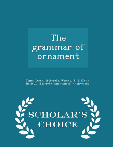 The Grammar of Ornament - Scholar's Choice Edition
