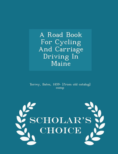 A Road Book for Cycling and Carriage Driving in Maine - Scholar's Choice Edition