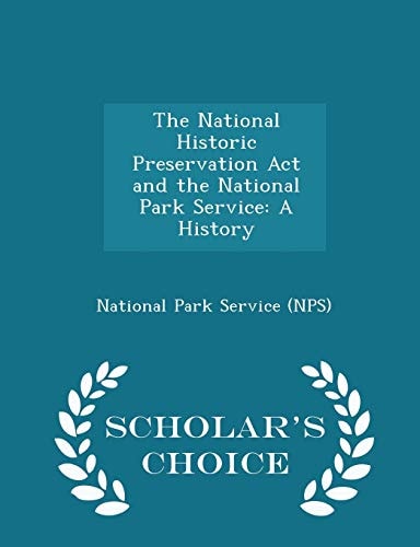 The National Historic Preservation ACT and the National Park Service A History - Scholar's Choice Edition