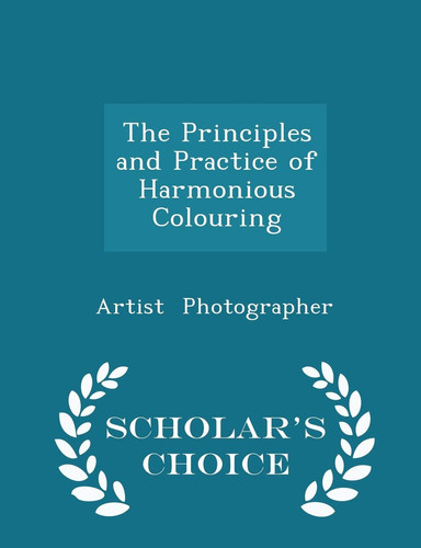 The Principles and Practice of Harmonious Colouring - Scholar's Choice Edition