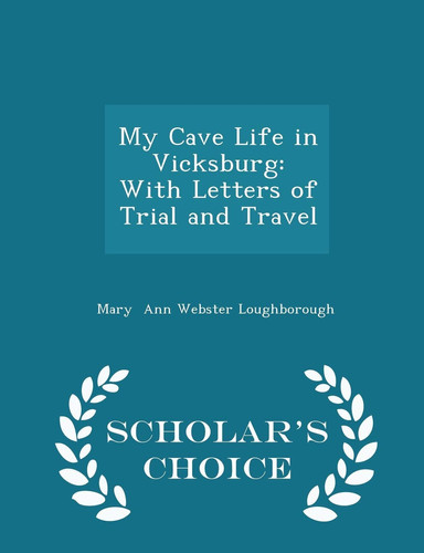 My Cave Life in Vicksburg With Letters of Trial and Travel - Scholar's Choice Edition