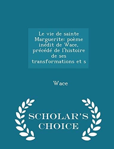 Le Vie de Sainte Marguerite Poème Inédit de Wace, Précédé de L'Histoire de Ses Transformations Et S - Scholar's Choice Edition