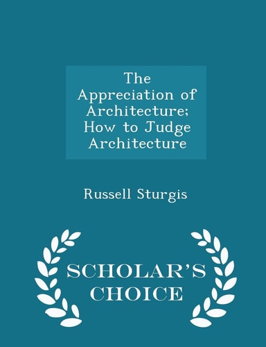 The Appreciation of Architecture; How to Judge Architecture - Scholar's Choice Edition