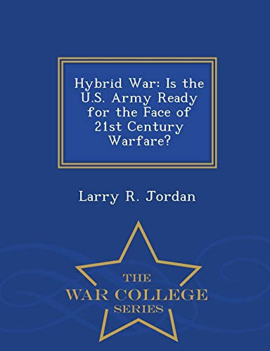 Hybrid War Is the U. S. Army Ready for the Face of 21st Century Warfare? - War College Series