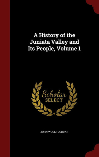 A History of the Juniata Valley and Its People, Volume 1