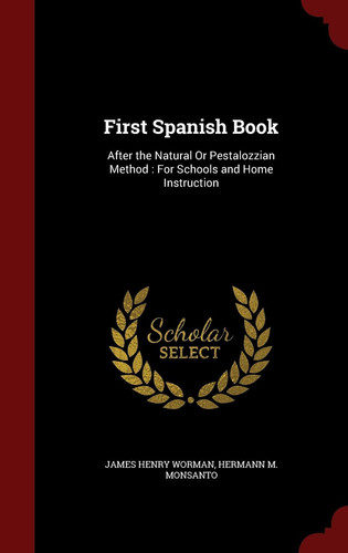 First Spanish Book After the Natural Or Pestalozzian Method: For Schools and Home Instruction