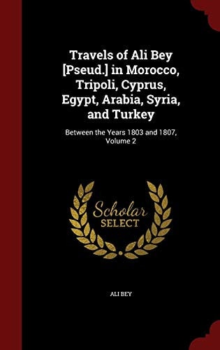 Travels of Ali Bey [Pseud. ] in Morocco, Tripoli, Cyprus, Egypt, Arabia, Syria, and Turkey Between the Years 1803 and 1807, Volume 2